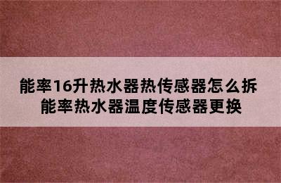 能率16升热水器热传感器怎么拆 能率热水器温度传感器更换